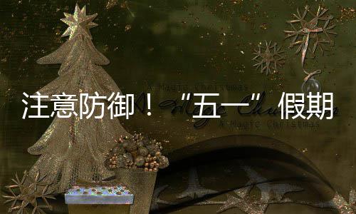 明显注意天气假东强对流，广五一期第防御三日